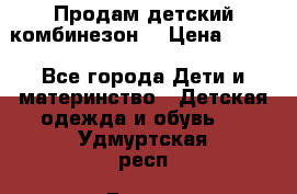 Продам детский комбинезон  › Цена ­ 500 - Все города Дети и материнство » Детская одежда и обувь   . Удмуртская респ.,Глазов г.
